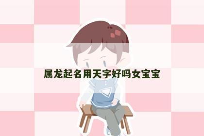 属龙起名用天字好吗女宝宝