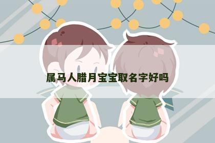 属马人腊月宝宝取名字好吗