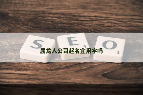 属龙人公司起名宜用字吗