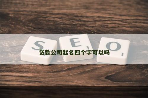 贷款公司起名四个字可以吗