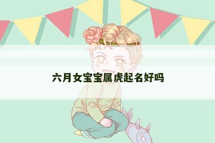 六月女宝宝属虎起名好吗