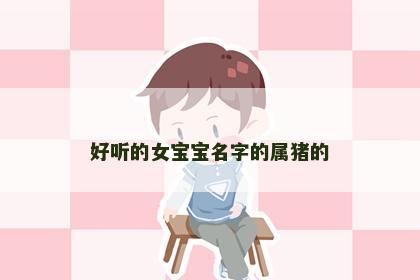 好听的女宝宝名字的属猪的