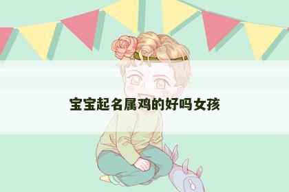 宝宝起名属鸡的好吗女孩