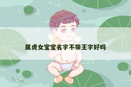 属虎女宝宝名字不带王字好吗