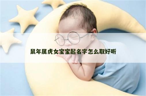 鼠年属虎女宝宝起名字怎么取好听